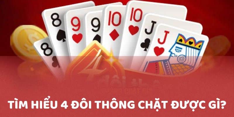 Giải mã thắc mắc 4 đôi thông chặt được gì dành cho bet thủ