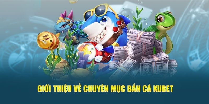 Giới thiệu chuyên mục bắn cá đặc sắc tại trang chủ Kubet