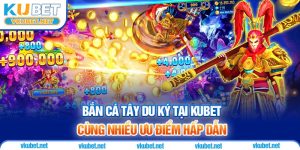Bắn Cá Tây Du Ký Tại Kubet Cùng Nhiều Ưu Điểm Hấp Dẫn
