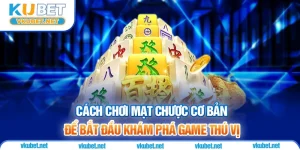 Cách Chơi Mạt Chược Cơ Bản Để Bắt Đầu Khám Phá Game Thú Vị