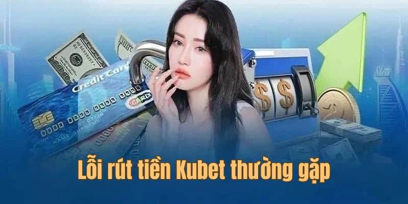Lỗi rút tiền tại Kubet thường gặp