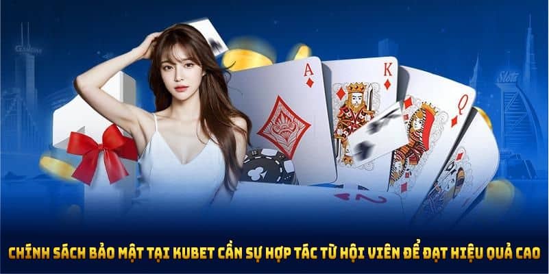 Chính sách bảo mật tại Kubet cần sự hợp tác từ hội viên để đạt hiệu quả cao