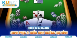 Chơi Blackjack - Chinh Phục 21 Điểm, Rinh Thưởng Cực Đỉnh