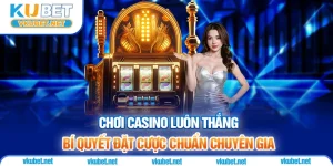 Chơi Casino Luôn Thắng - Bí Quyết Đặt Cược Chuẩn Chuyên Gia