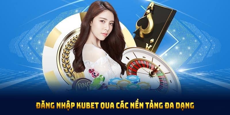 Đăng nhập tài khoản Kubet qua các nền tảng đa dạng được tối ưu cho mọi thiết bị