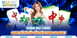 Đường Mạt Chược - Game Nổ Hũ Hấp Dẫn Nên Tham Gia Kubet
