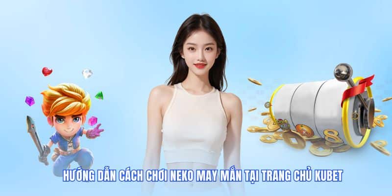 Hướng dẫn chi tiết cách tham gia neko may mắn.