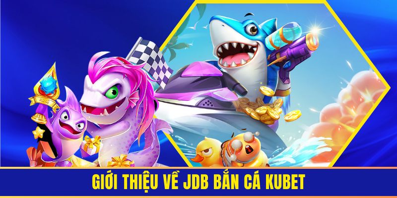 Giới thiệu tổng quan về sảnh game bắn cá đổi thưởng JDB