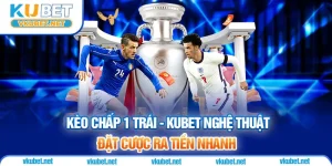 Kèo Chấp 1 Trái - Kubet Nghệ Thuật Đặt Cược Ra Tiền Nhanh