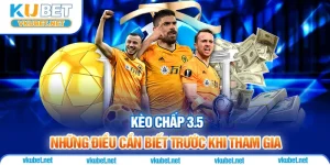 Kèo Chấp 3.5 Kubet - Những Điều Cần Biết Trước Khi Tham Gia