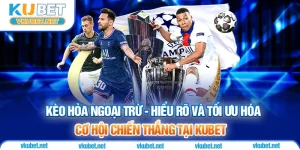 Kèo Hoà Ngoại Trừ - Hiểu Rõ Và Tối Ưu Cơ Hội Chiến Thắng Tại KUBET