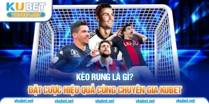 Kèo Rung Là Gì? Đặt Cược Hiệu Quả Cùng Chuyên Gia Kubet
