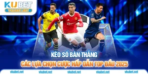 Kèo Số Bàn Thắng | Các Lựa Chọn Cược Hấp Dẫn Top Đầu 2025