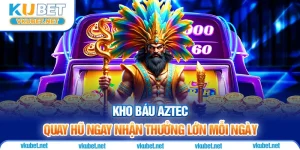 Kho Báu Aztec - Quay Hũ Ngay Nhận Thưởng Lớn Mỗi Ngày