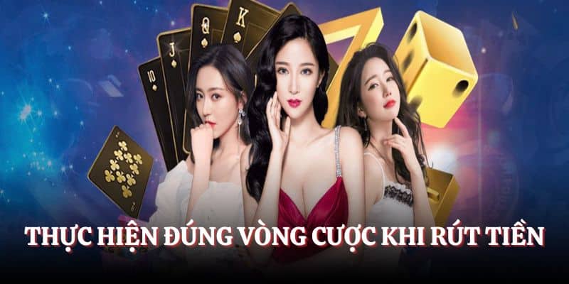 Thực hiện đúng vòng cược khi rút tiền