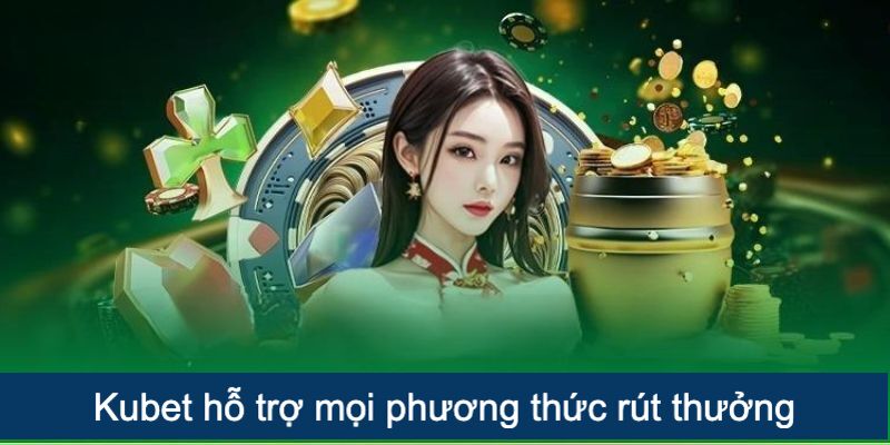 Kubet hỗ trợ rút thưởng trên mọi hình thức giao dịch