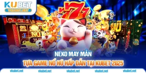 Neko May Mắn – Tựa Game Nổ Hũ Hấp Dẫn Tại Kubet 2025