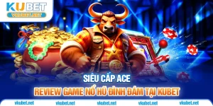 Siêu Cấp ACE - Review Game Nổ Hũ Đình Đám Tại Kubet