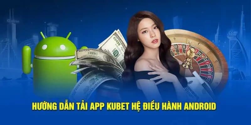 Hướng dẫn tải và cài đặt sân chơi Kubet trên thiết bị Android