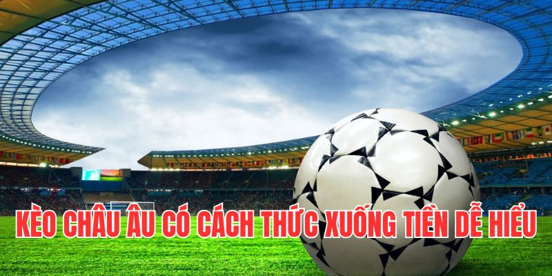 Kèo châu Âu có cách thức xuống tiền dễ hiểu dành cho bet thủ