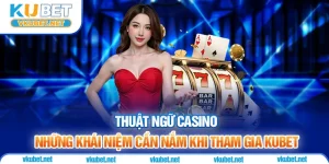 Thuật Ngữ Casino | Những Khái Niệm Cần Nắm Khi Tham Gia Kubet