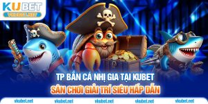 Tp Bắn Cá Nhị Gia Tại Kubet - Sân Chơi Giải Trí Siêu Hấp Dẫn
