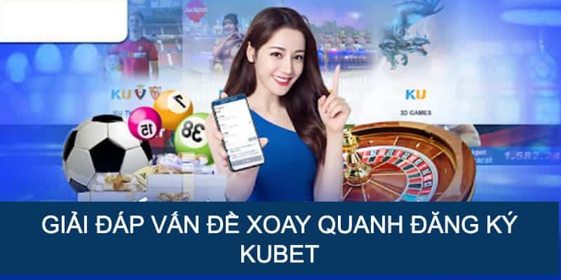 Trả lời các vấn đề liên quan đến đăng ký tại Kubet