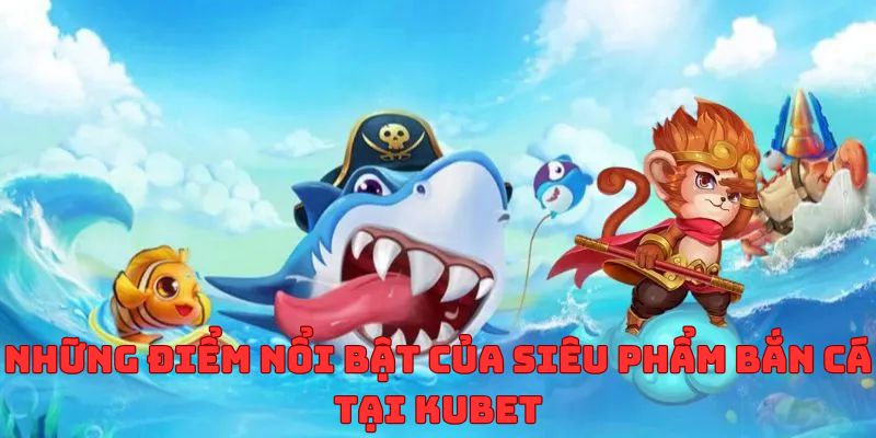 Những điểm nổi bật của siêu phẩm game tại Kubet