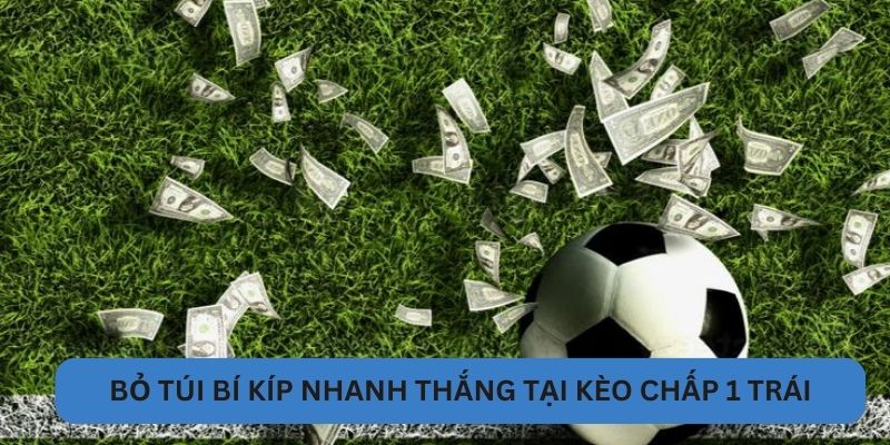 Bỏ túi bí kíp nhanh thắng tại kèo chấp 1 trái