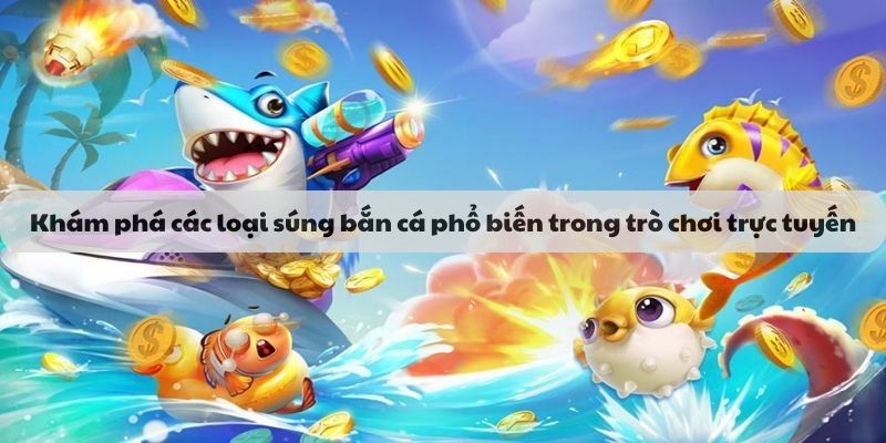Khám phá những loại súng bắn cá phổ biến trong trò chơi trực tuyến