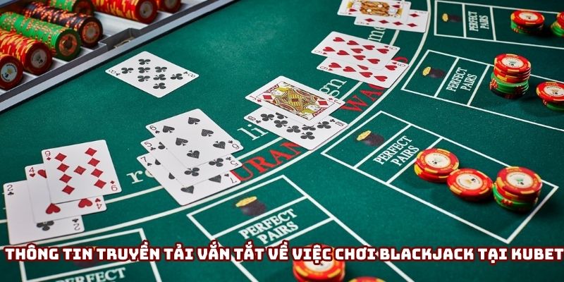 Thông tin truyền tải vắn tắt về việc chơi game bài Blackjack tại Kubet