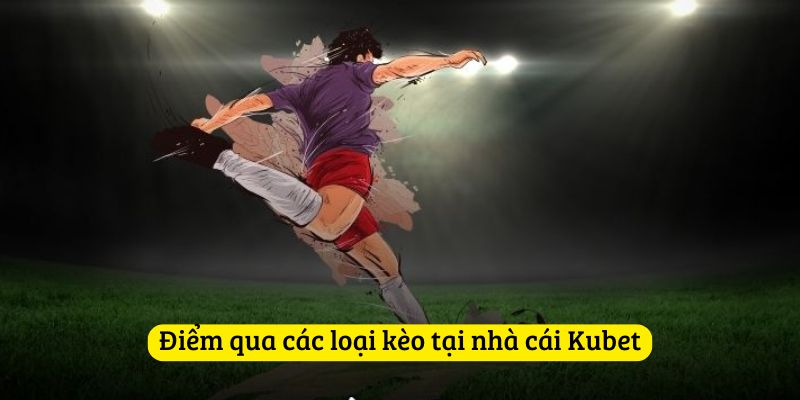 Điểm qua các loại kèo tại nhà cái Kubet