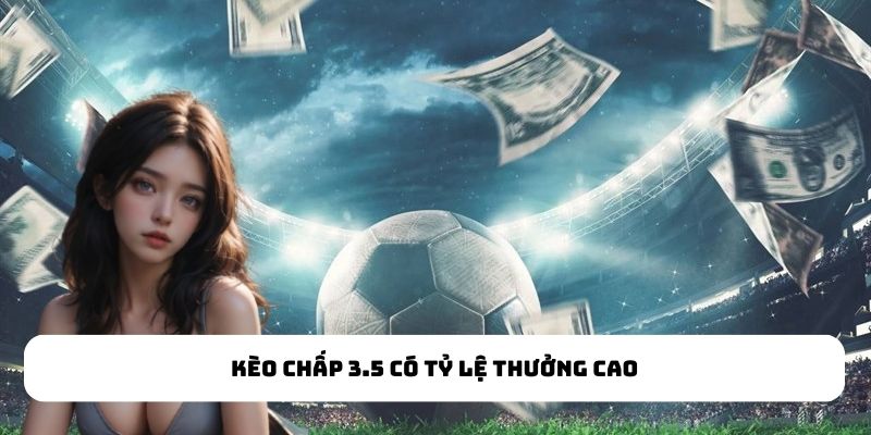 Kèo chấp 3.5 có tỷ lệ thưởng cao