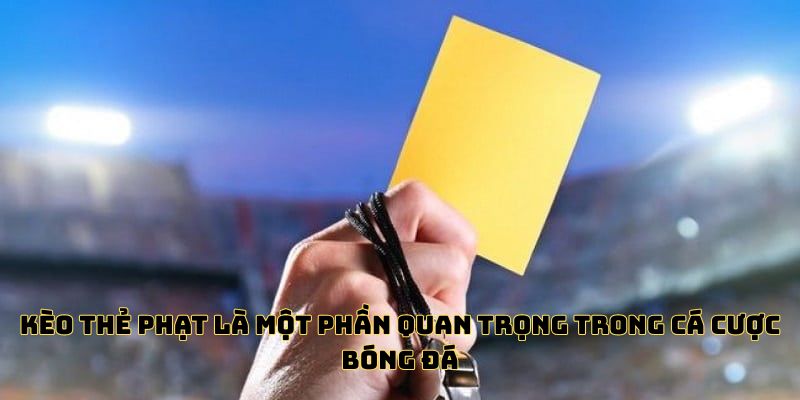 Kèo thẻ phạt là một phần quan trọng trong cá cược bóng đá