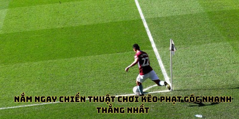 Nắm ngay chiến thuật chơi kèo phạt góc nhanh thắng nhất
