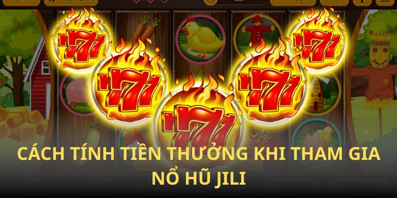 Cách tính tiền thưởng khi tham gia nổ hũ Jili