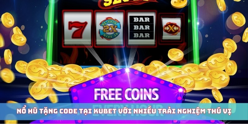 Nổ hũ tặng code tại Kubet với nhiều trải nghiệm thú vị