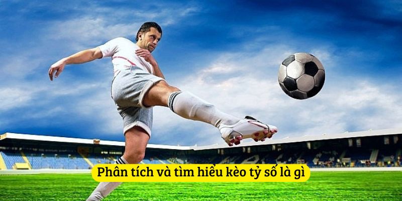 Phân tích và tìm hiểu kèo tỷ số là gì