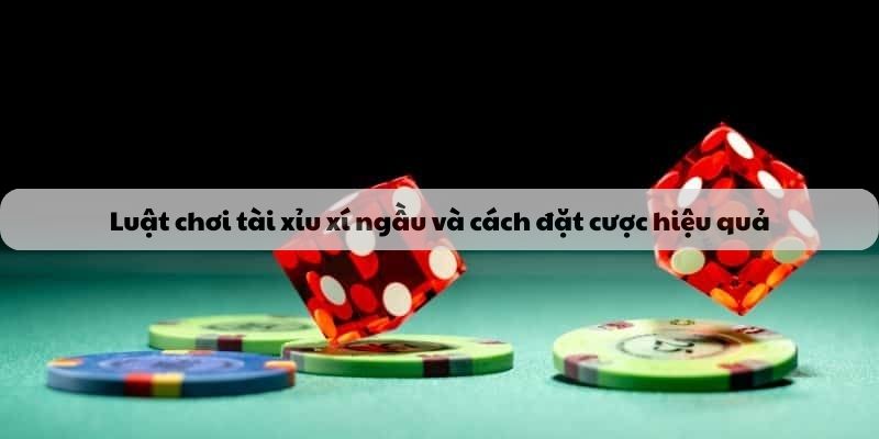 Luật chơi tài xỉu và cách đặt cược hiệu quả dành cho newbie