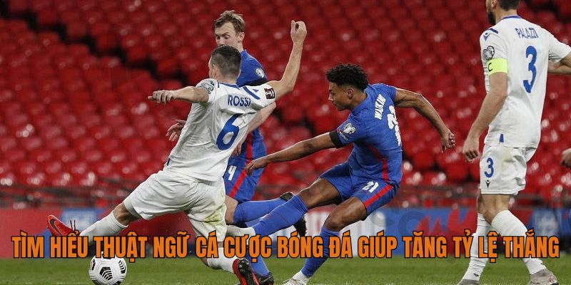 Tìm hiểu thuật ngữ cá cược bóng đá giúp tăng tỷ lệ thắng