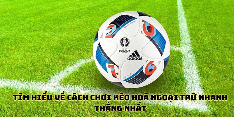 Tìm hiểu về cách chơi kèo hoà ngoại trừ nhanh thắng nhất