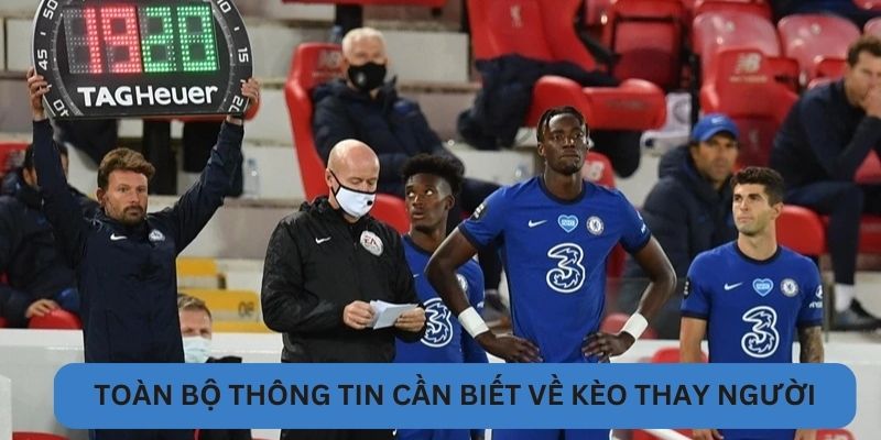 Toàn bộ thông tin cần biết về kèo thay người