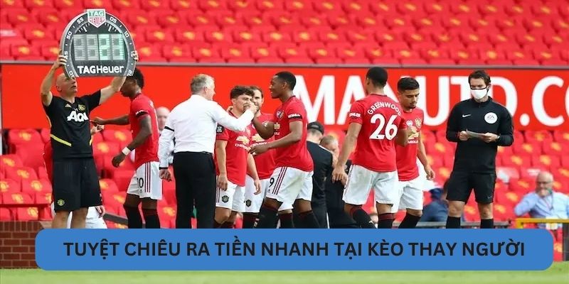 Tuyệt chiêu ra tiền nhanh tại kèo thay người